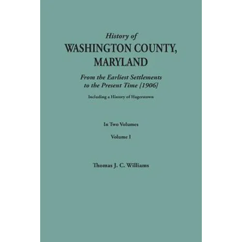 History of Washington County, Maryland, from the Earliest Settlements to the Present Time [1906]; Including a History of Hagerstown; To This Is Added - Paperback