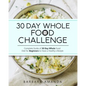 30 Day Whole Food Challenge: Complete Guide of 30 Day Whole Food Diet for Beginners to Have a Healthy Lifestyle - Paperback