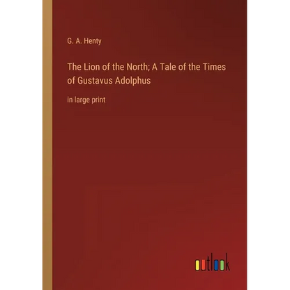 The Lion of the North; A Tale of the Times of Gustavus Adolphus: in large print - Paperback