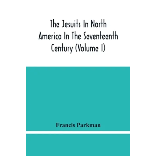 The Jesuits In North America In The Seventeenth Century (Volume I) - Paperback