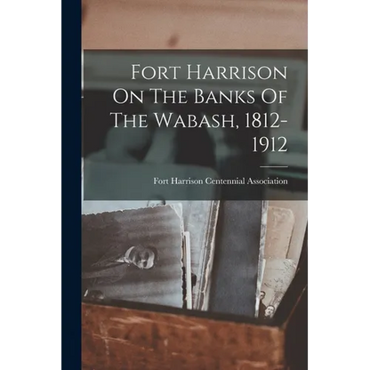 Fort Harrison On The Banks Of The Wabash, 1812-1912 - Paperback