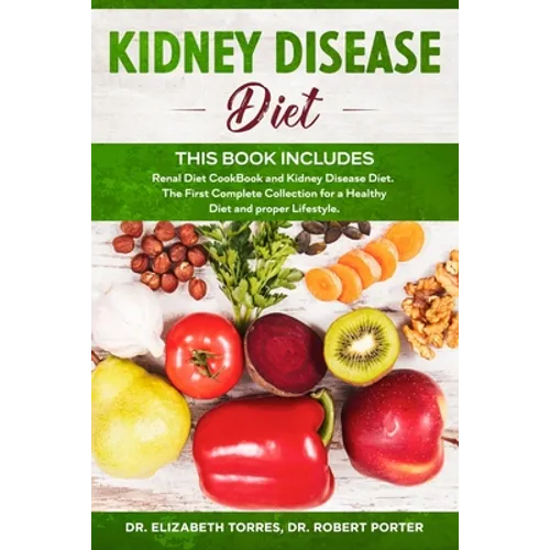 KIDNEY DISEASE DIET - This Book Includes: Renal Diet CookBook and Kidney Disease Diet. The First Complete Collection for a Healthy Diet and proper Lif - Paperback