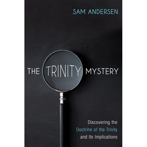 The Trinity Mystery: Discovering the Doctrine of the Trinity and Its Implications - Paperback
