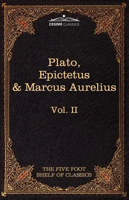 The Apology, Phaedo and Crito by Plato; The Golden Sayings by Epictetus; The Meditations by Marcus Aurelius: The Five Foot Shelf of Classics, Vol. II - Paperback