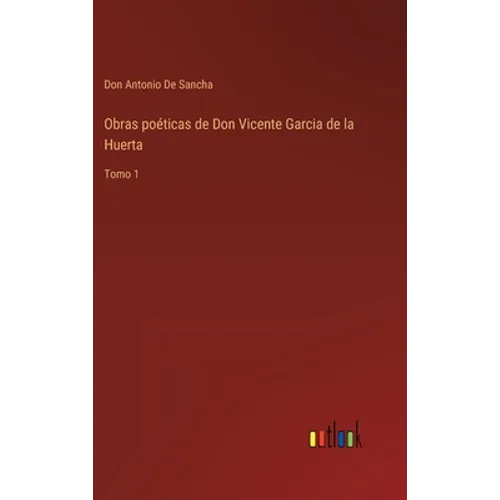 Obras poéticas de Don Vicente Garcia de la Huerta: Tomo 1 - Hardcover