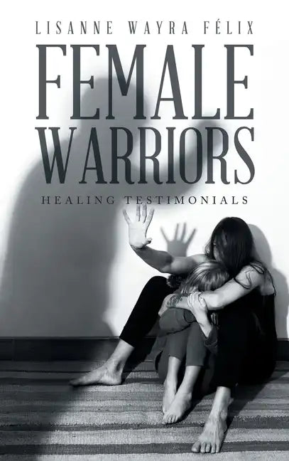 Female Warriors: Healing Testimonials - Hardcover