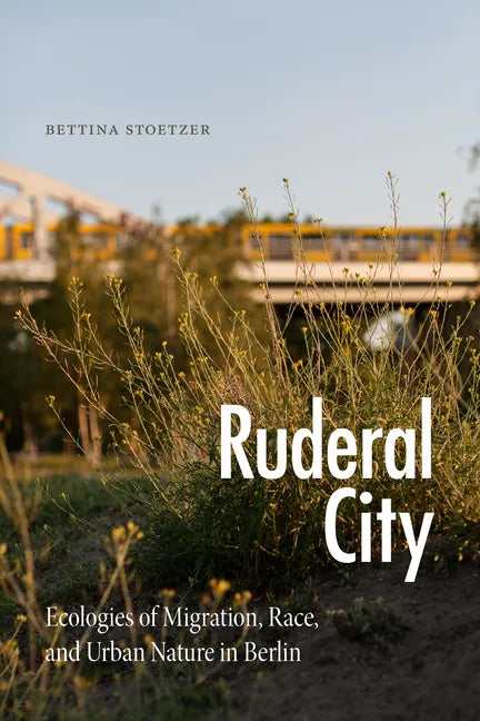 Ruderal City: Ecologies of Migration, Race, and Urban Nature in Berlin - Paperback