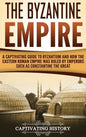 The Byzantine Empire: A Captivating Guide to Byzantium and How the Eastern Roman Empire Was Ruled by Emperors such as Constantine the Great - Hardcover