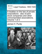 A treatise on the law of private corporations: also of joint stock companies and other unincorporated associations. Volume 1 of 3 - Paperback