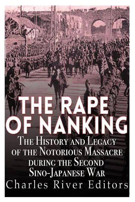 The Rape of Nanking: The History and Legacy of the Notorious Massacre during the Second Sino-Japanese War - Paperback
