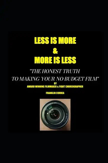 LESS IS MORE...MORE IS LESS The honest truth to making your no budget film - Paperback