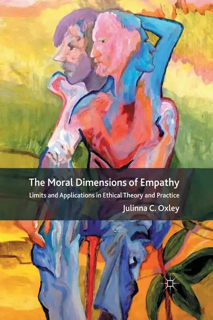 The Moral Dimensions of Empathy: Limits and Applications in Ethical Theory and Practice - Paperback