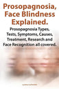 Prosopagnosia, Face Blindness Explained. Prosopagnosia Types, Tests, Symptoms, Causes, Treatment, Research and Face Recognition All Covered. - Paperback