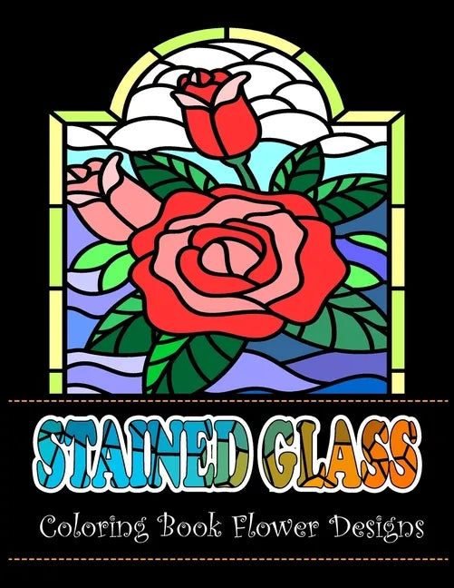 Stained Glass Coloring Book Flower Designs: An Adult Coloring Book with 42 Beautiful Flower Designs for Relaxation and Stress - Paperback