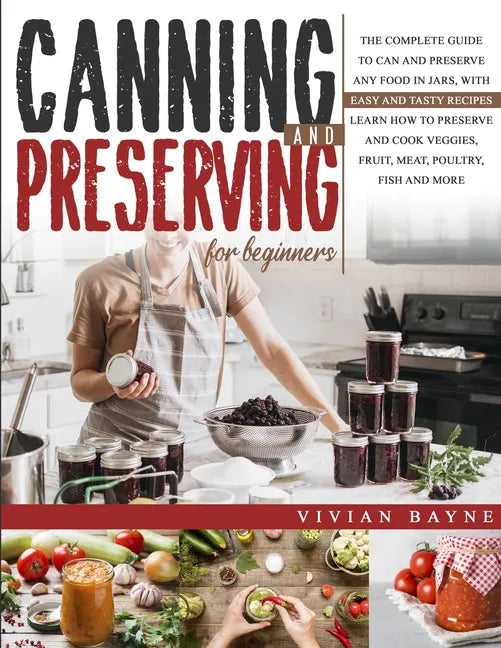 Canning and Preserving for Beginners: The Complete Guide to Can and Preserve any Food in Jars, with Easy and Tasty Recipes. Learn how to Preserve and - Paperback