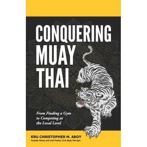 Conquering Muay Thai: From Finding a Gym to Competing at the Local Level - Paperback