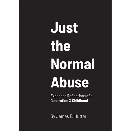 Just the Normal Abuse: Expanded Reflections of a Generation X Childhood - Paperback