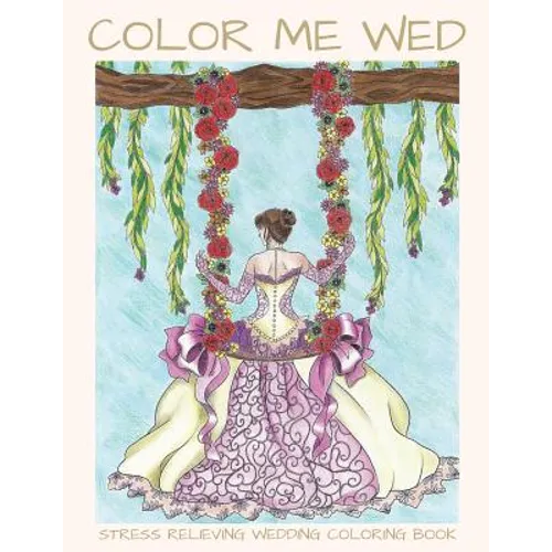 Color Me Wed: Stress Relieving Wedding Coloring Book: Adult Coloring Book, Wedding Coloring Book, Bride to Be, Bridal Shower Gifts - Paperback