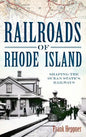Railroads of Rhode Island: Shaping the Ocean State's Railways - Hardcover