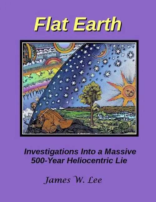 Flat Earth; Investigations Into a Massive 500-Year Heliocentric Lie - Paperback