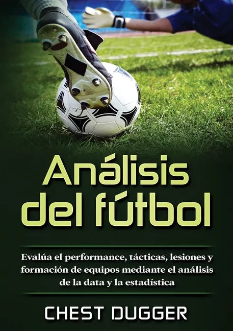 Análisis del fútbol: Evalúa el performance, tácticas, lesiones y formación de equipos mediante el análisis de la data y la estadística - Paperback