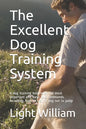 The Excellent Dog Training System: A dog training book with the most important and basic dog commands. including, how to train a dog not to jump - Paperback