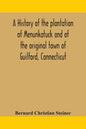 A history of the plantation of Menunkatuck and of the original town of Guilford, Connecticut: comprising the present towns of Guilford and Madison - Paperback