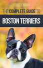 The Complete Guide to Boston Terriers: Preparing For, Housebreaking, Socializing, Feeding, and Loving Your New Boston Terrier Puppy - Hardcover