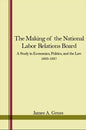 The Making of the National Labor Relations Board: A Study in Economics, Politics, and the Law 1933-1937 - Paperback