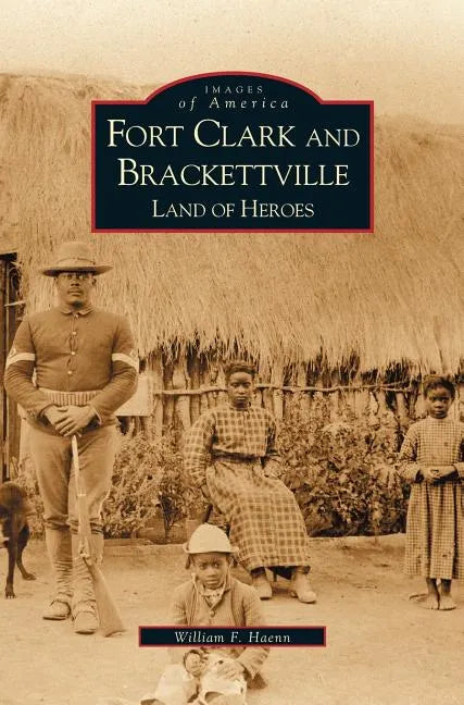 Fort Clark and Brackettville: Land of Heroes - Hardcover