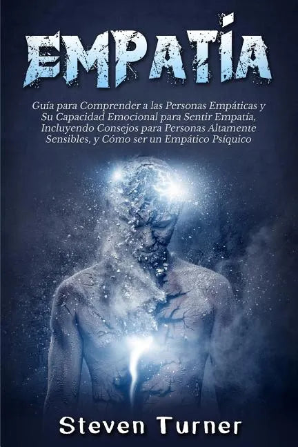 Empatía: Guía para Comprender a las Personas Empáticas y Su Capacidad Emocional para Sentir Empatía, Incluyendo Consejos para P - Paperback