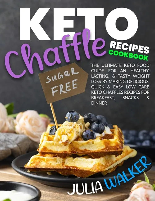 Keto Chaffle Recipes Cookbook: The Ultimate Keto Food Guide for an Healthy, Lasting, & Tasty Weight Loss by Making Delicious, Quick & Easy Low Carb K - Paperback