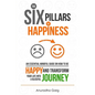 The Six Pillars of Happiness: An Essential Mindful Guide on How to be Happy and Transform Your Life into a Blissful Journey - Paperback