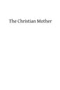 The Christian Mother: The Education of Her Children and Her Prayer - Paperback