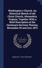 Washington's Church. An Historical Sketch of old Christ Church, Alexandria, Virginia, Together With a Brief Description of the Centenary Services Ther - Hardcover