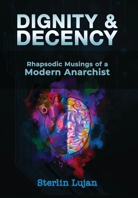 Dignity and Decency: Rhapsodic Musings of a Modern Anarchist - Hardcover