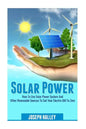 Solar Power: How to Use Solar Power System and Other Renewable Sources to Cut Your Electric Bill to Zero - Paperback