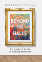 Beyond the Halls: An Insider's Guide to Loving Museums - Hardcover