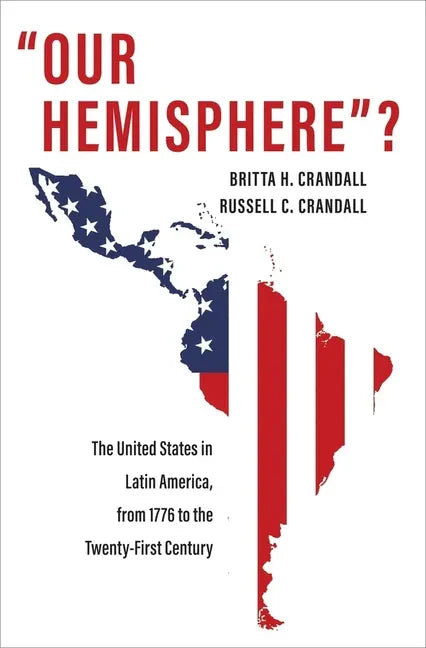 Our Hemisphere?: The United States in Latin America, from 1776 to the Twenty-First Century - Paperback