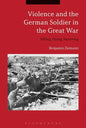Violence and the German Soldier in the Great War: Killing, Dying, Surviving - Paperback
