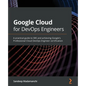Google Cloud for DevOps Engineers: A practical guide to SRE and achieving Google's Professional Cloud DevOps Engineer certification - Paperback