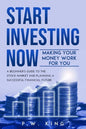 Start Investing Now: Making Your Money Work for You: A Beginner's Guide to the Stock Market and Planning a Successful Financial Future - Paperback