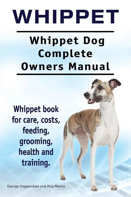 Whippet. Whippet Dog Complete Owners Manual. Whippet book for care, costs, feeding, grooming, health and training. - Paperback