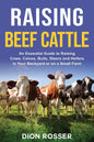 Raising Beef Cattle: An Essential Guide to Raising Cows, Calves, Bulls, Steers and Heifers in Your Backyard or on a Small Farm - Paperback