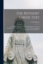 The Revisers' Greek Text: a Critical Examination of Certain Readings, Textual and Marginal, in the Original Greek of the New Testament Adopted b - Paperback