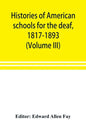 Histories of American schools for the deaf, 1817-1893 (Volume III) - Paperback