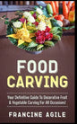 Food Carving: Your Definitive Guide to Decorative Fruit & Vegetable Carving for All Occasions! - Paperback