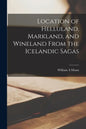 Location of Helluland, Markland, and Wineland From the Icelandic Sagas - Paperback