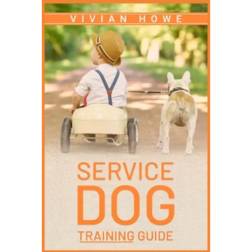 Service Dog Training Guide: Step-by-Step Program With All the Fundamentals, Tricks, and Secrets you Need to Get Started Training your Own Service - Paperback