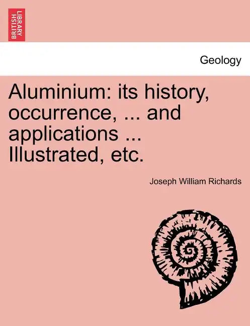 Aluminium: Its History, Occurrence, ... and Applications ... Illustrated, Etc. - Paperback